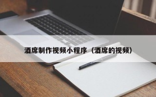 眉山酒席制作视频小程序（酒席的视频）