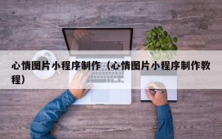 眉山心情图片小程序制作（心情图片小程序制作教程）