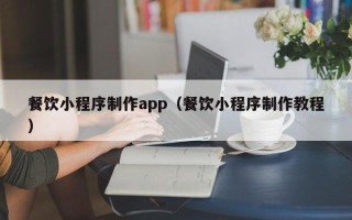 眉山餐饮小程序制作app（餐饮小程序制作教程）