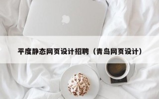 眉山平度静态网页设计招聘（青岛网页设计）