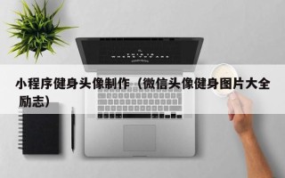 眉山小程序健身头像制作（微信头像健身图片大全 励志）