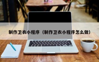 眉山制作卫衣小程序（制作卫衣小程序怎么做）