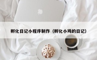 眉山孵化日记小程序制作（孵化小鸡的日记）